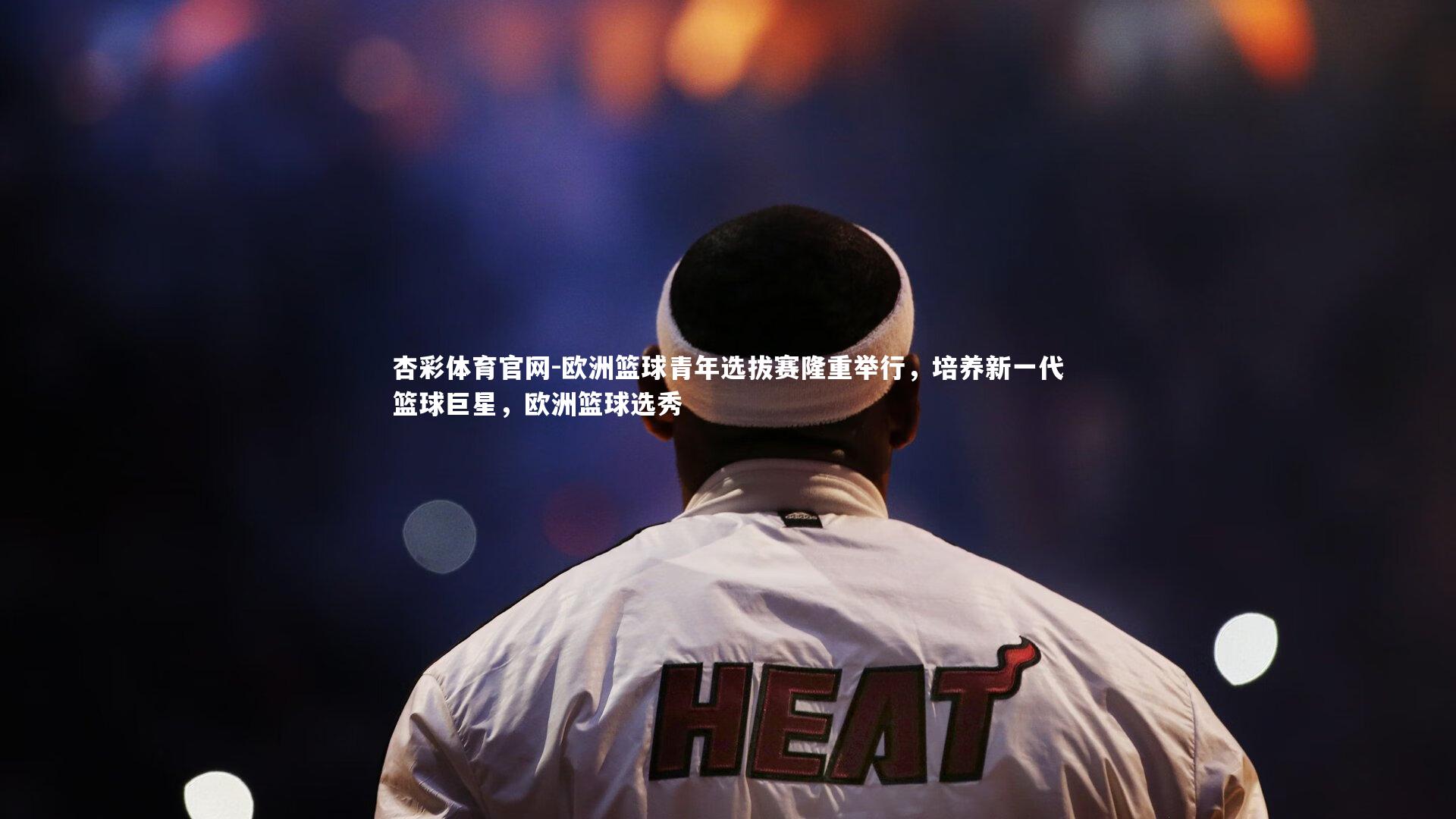 欧洲篮球青年选拔赛隆重举行，培养新一代篮球巨星，欧洲篮球选秀