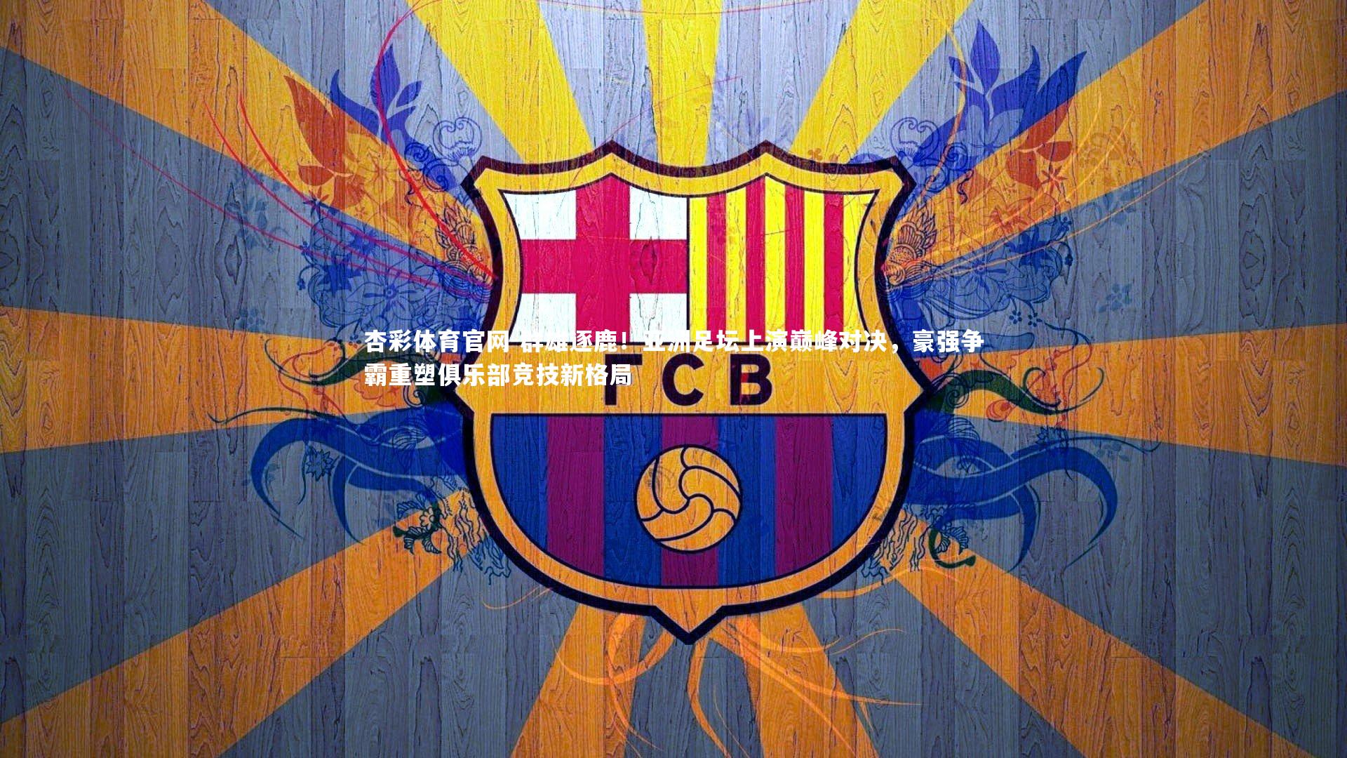 群雄逐鹿！亚洲足坛上演巅峰对决，豪强争霸重塑俱乐部竞技新格局