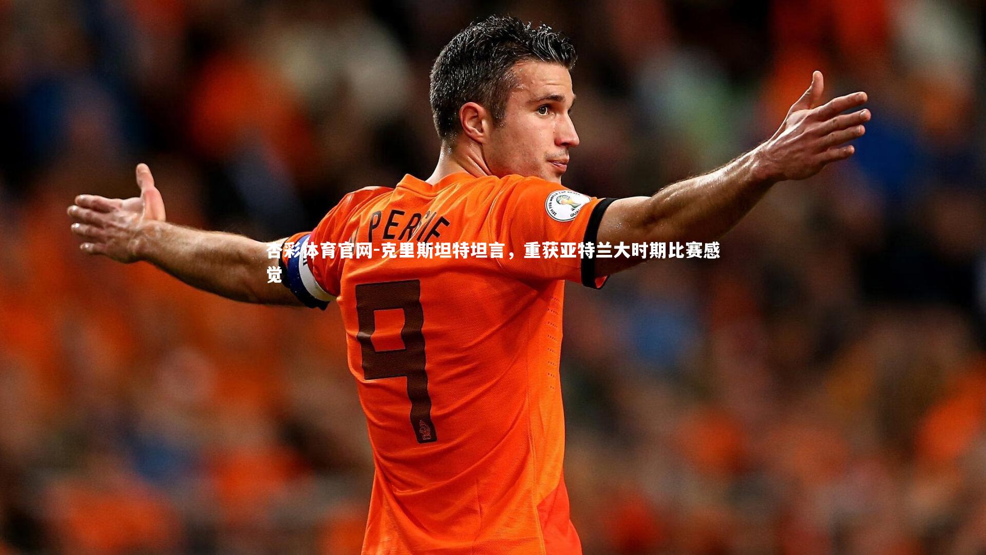 克里斯坦特坦言，重获亚特兰大时期比赛感觉