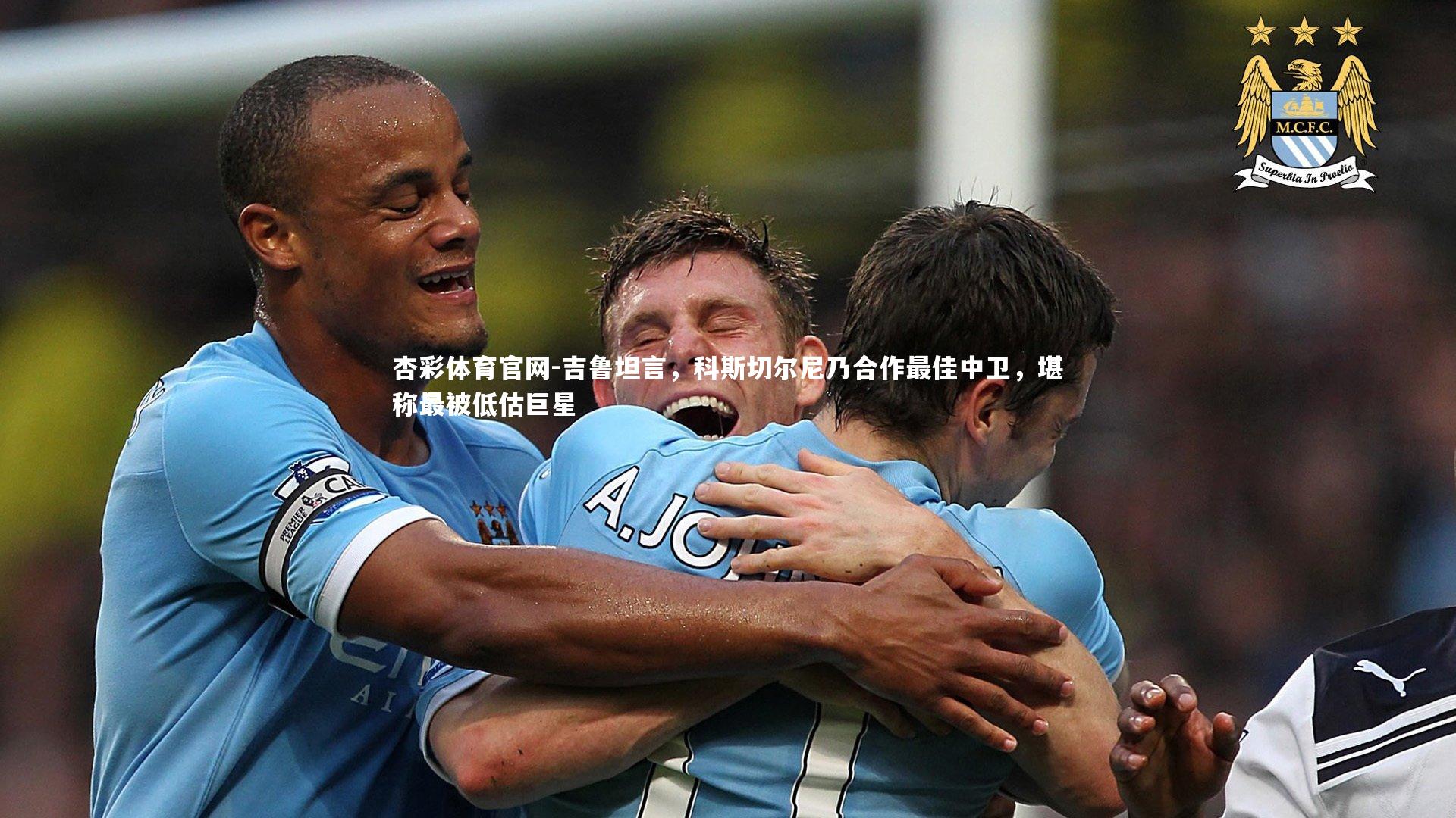 吉鲁坦言,科斯切尔尼乃合作最佳中卫,堪称最被低估巨星