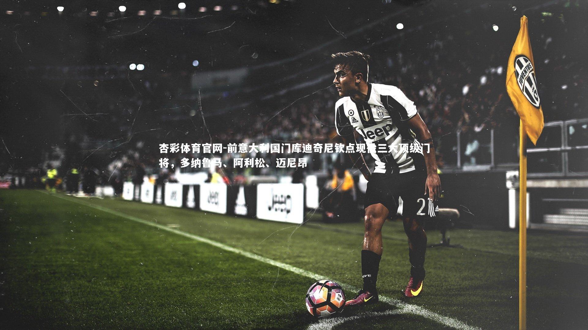 前意大利国门库迪奇尼钦点现役三大顶级门将，多纳鲁马、阿利松、迈尼昂