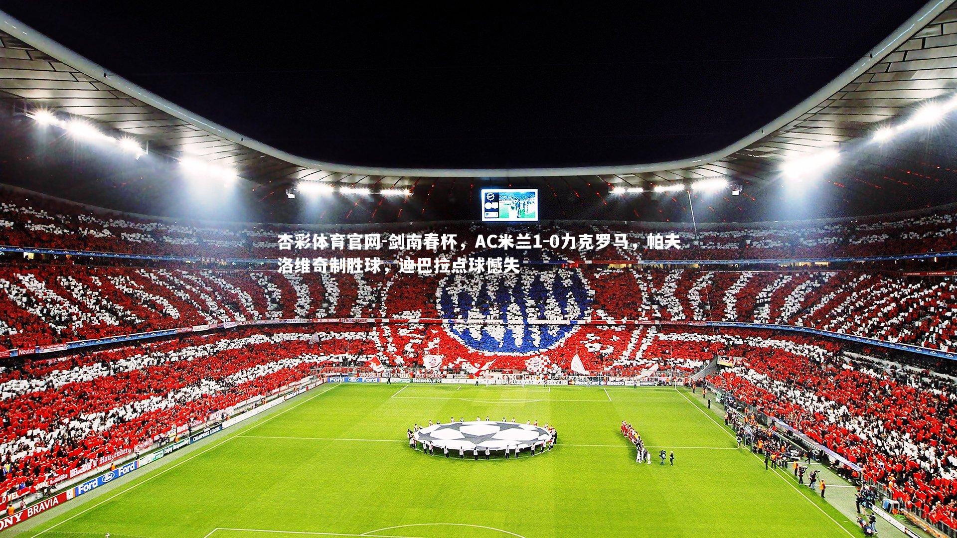 杏彩体育官网-剑南春杯，AC米兰1-0力克罗马，帕夫洛维奇制胜球，迪巴拉点球憾失