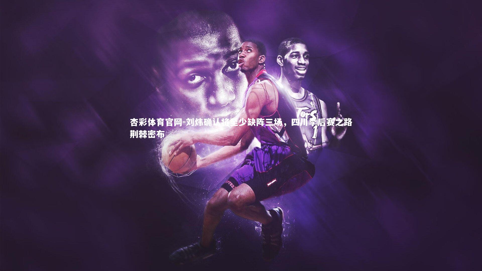 刘炜确认将至少缺阵三场，四川季后赛之路荆棘密布
