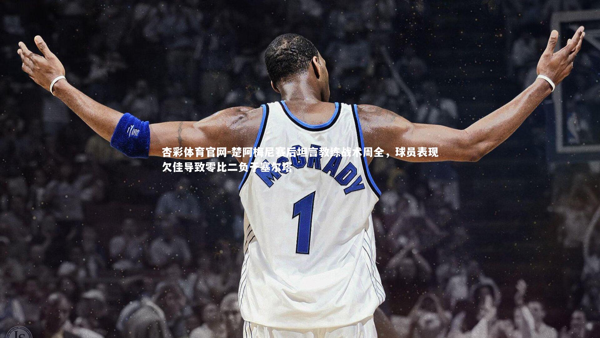 楚阿梅尼赛后坦言教练战术周全,球员表现欠佳导致零比二负于塞尔塔